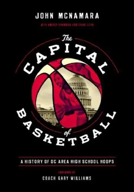 The Capital of Basketball: A History of DC Area High School Hoops by John McNamara, Gary Williams, Andrea Chamblee