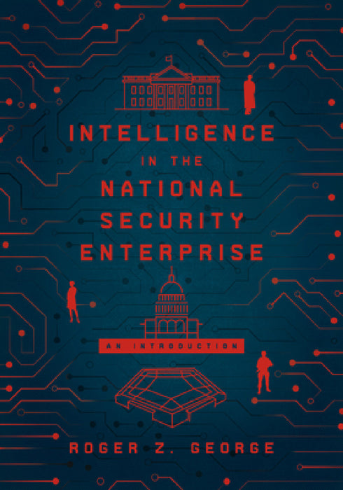 Intelligence in the National Security Enterprise: An Introduction by Roger Z. George