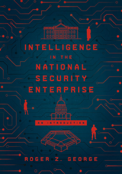 Intelligence in the National Security Enterprise: An Introduction by Roger Z. George