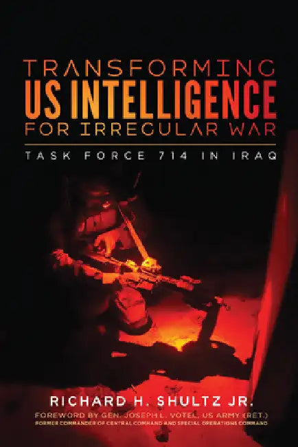Transforming US Intelligence for Irregular War: Task Force 714 in Iraq by Jr. Shultz Richard H.