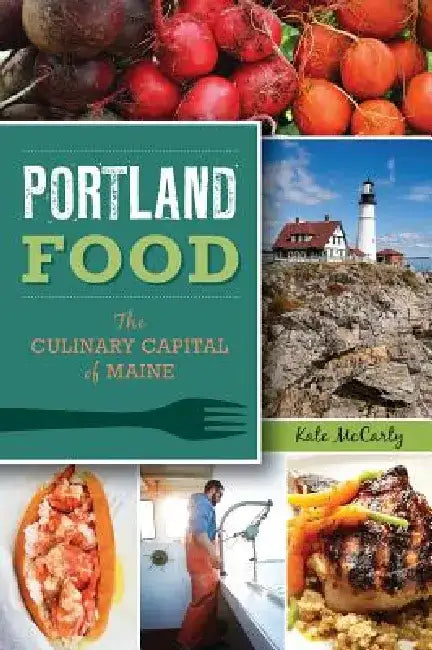 Portland Food: The Culinary Capital of Maine by Kate McCarty