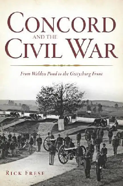 Concord and the Civil War: From Walden Pond to the Gettysburg Front by Richard Frese