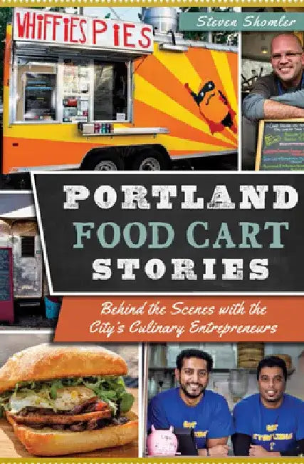 Portland Food Cart Stories: Behind the Scenes with the City's Culinary Entrepreneurs by Steven Shomler