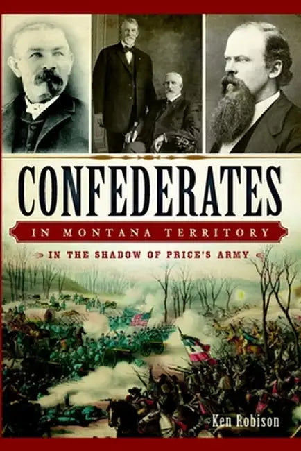 Confederates in Montana Territory: In the Shadow of Price's Army by Ken Robison