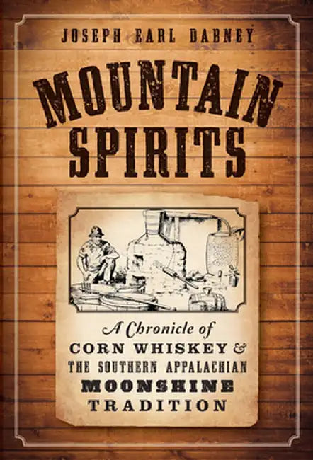 Mountain Spirits:: A Chronicle of Corn Whiskey and the Southern Appalachian Moonshine Tradition by Joseph Earl Dabney