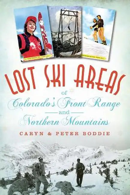 Lost Ski Areas of Colorado's Front Range and Northern Mountains by Caryn Boddie