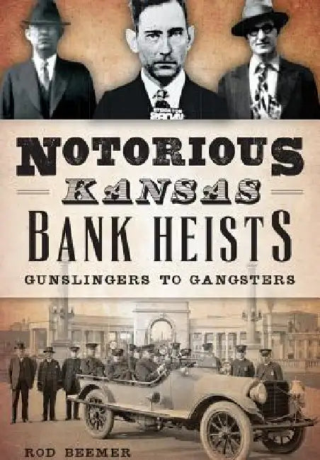 Notorious Kansas Bank Heists: Gunslingers to Gangsters by Rod Beemer