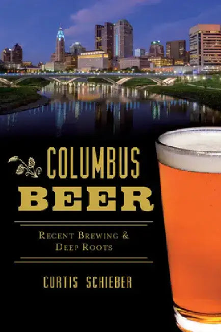 Columbus Beer: Recent Brewing & Deep Roots by Curt Schieber