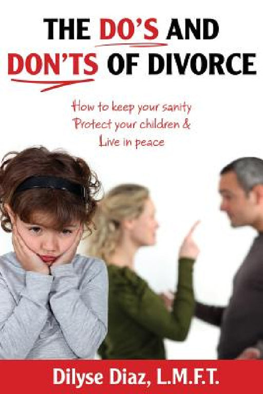 The Do's and Don'ts of Divorce How to Keep Your Sanity, Protect Your Children and Live in Peace by Dilyse Diaz
