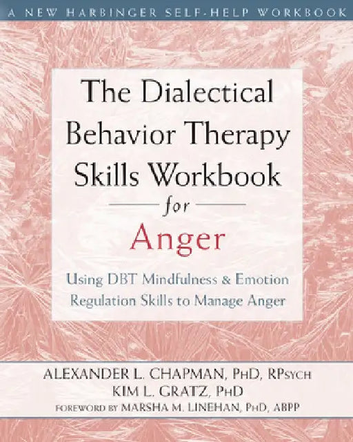 The Dialectical Behavior Therapy Skills Workbook for Anger: Using DBT Mindfulness and Emotion Regulation Skills to Manage Anger by Alexander L. Chapman
