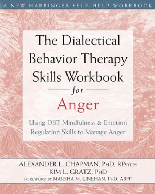 The Dialectical Behavior Therapy Skills Workbook for Anger: Using DBT Mindfulness and Emotion Regulation Skills to Manage Anger by Alexander L. Chapman