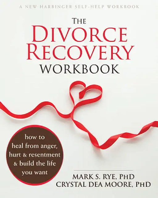 The Divorce Recovery Workbook: How to Heal from Anger, Hurt, and Resentment and Build the Life You Want by Mark S. Rye