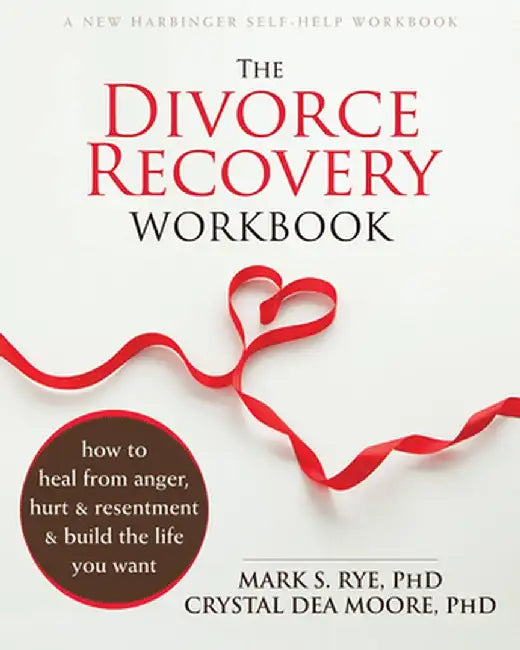 The Divorce Recovery Workbook: How to Heal from Anger, Hurt, and Resentment and Build the Life You Want by Mark S. Rye