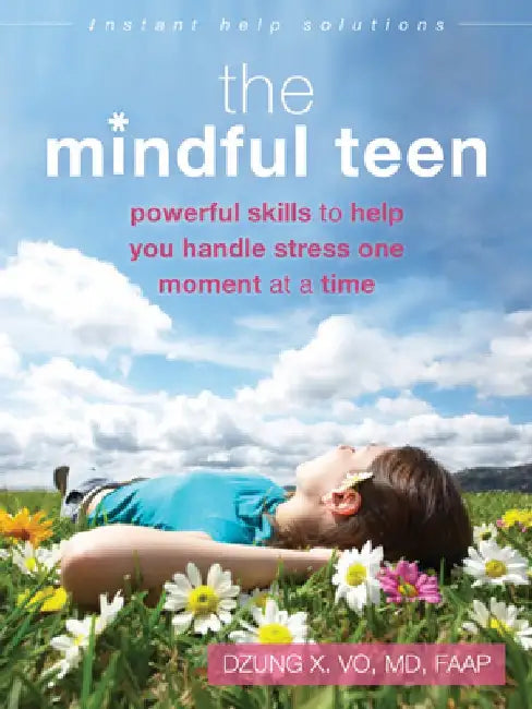The Mindful Teen: Powerful Skills to Help You Handle Stress One Moment at a Time by Dzung X. Vo