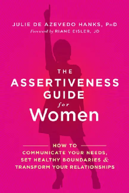 The Assertiveness Guide for Women: How to Communicate Your Needs, Set Healthy Boundaries, and Transform Your Relationships by Julie De Azevedo Hanks