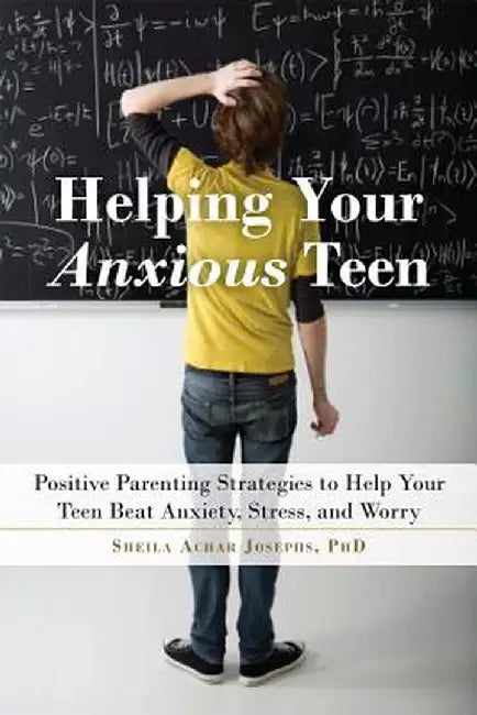 Helping Your Anxious Teen: Positive Parenting Strategies to Help Your Teen Beat Anxiety, Stress, and Worry by Sheila Achar Josephs