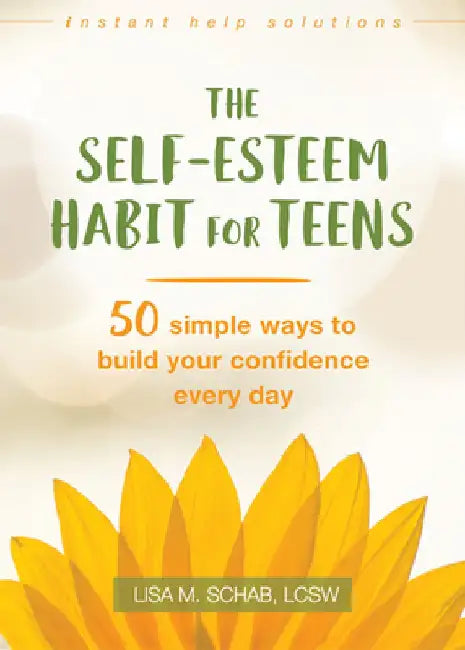 The Self-Esteem Habit for Teens: 50 Simple Ways to Build Your Confidence Every Day by Lisa M. Schab