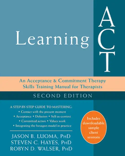 Learning ACT: An Acceptance and Commitment Therapy Skills Training Manual for Therapists by Jason B. Luoma