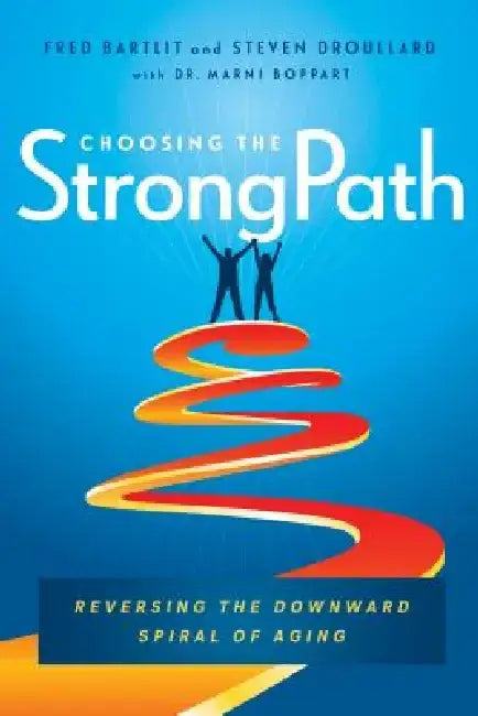 Choosing the Strongpath: Reversing the Downward Spiral of Aging by Fred Bartlit