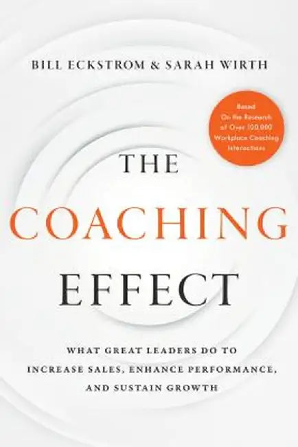 The Coaching Effect: What Great Leaders Do to Increase Sales, Enhance Performance, and Sustain Growth by Bill Eckstrom
