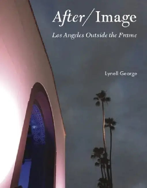 After/Image: Los Angeles Outside the Frame by Lynell George