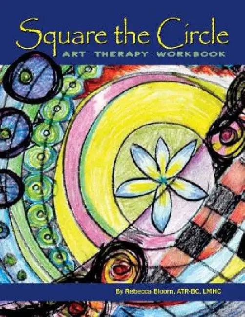 Square the Circle: Art Therapy Workbook by Rebecca Bloom Atr-Bc Lmhc
