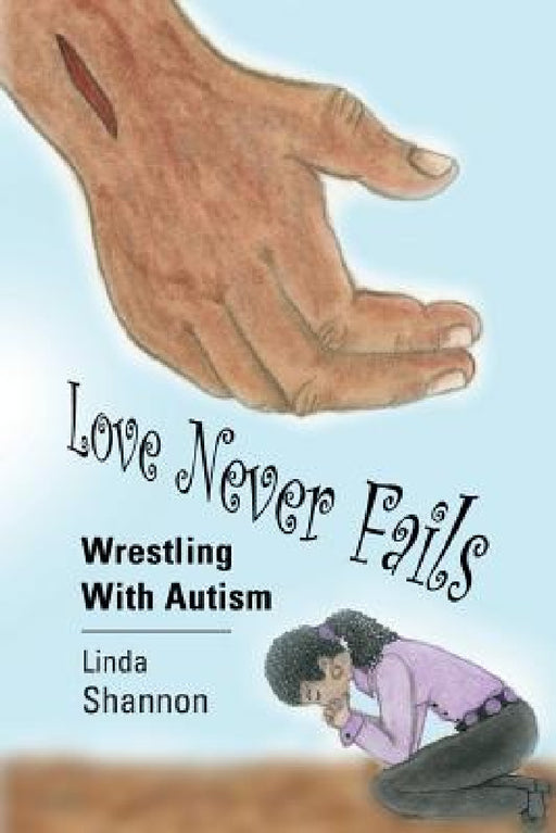 Love Never Fails: Wrestling with Autism by Linda Shannon