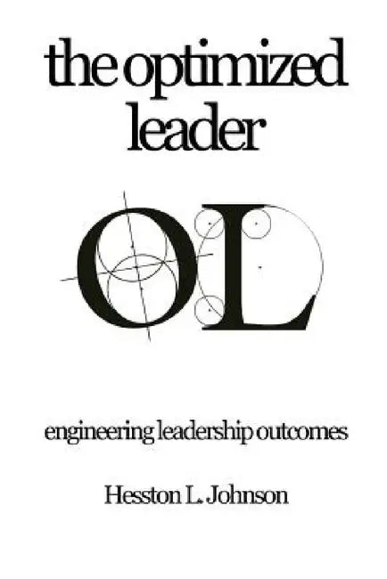 The Optimized Leader: Engineering Leadership Outcomes by Hesston L. Johnson