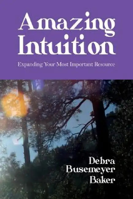 Amazing Intuition: Expanding Your Most Important Resource by Busemeyer Debra Baker, Debra Busemeyer Baker