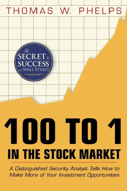 100 to 1 in the Stock Market: A Distinguished Security Analyst Tells How to Make More of Your Investment Opportunities by Thomas William Phelps
