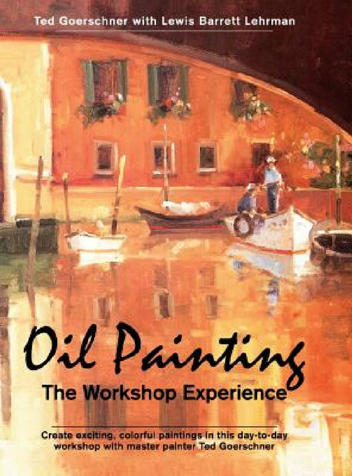 Oil Painting: The Workshop Experience by Ted Goerschner, Lewis Barrett Lehrman