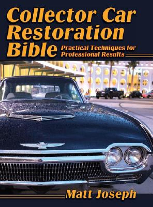 Collector Car Restoration Bible: Practical Techniques for Professional Results by Matt Joseph