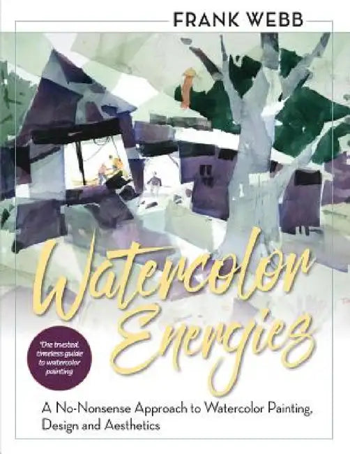 Watercolor Energies: A No-Nonsense Approach to Watercolor Painting, Design and Esthetics by Frank Webb
