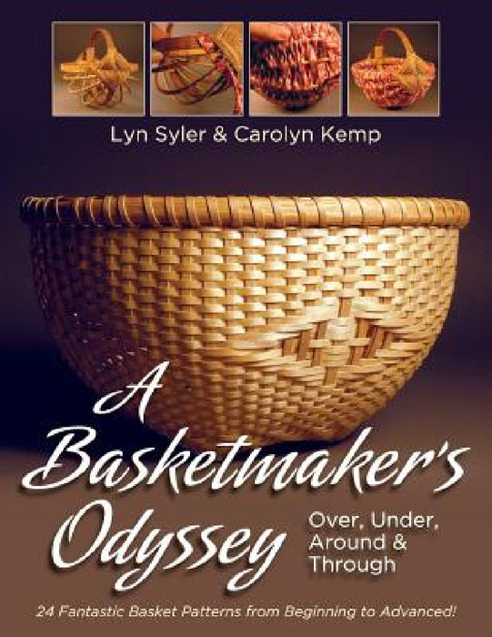 A Basketmaker's Odyssey: Over, Under, Around & Through: 24 Great Basket Patterns from Easy Beginner to More Challenging Advanced by Lyn Syler, Carolyn Kemp