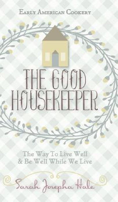 Early American Cookery: "The Good Housekeeper," 1841 by Sarah Josepha Hale