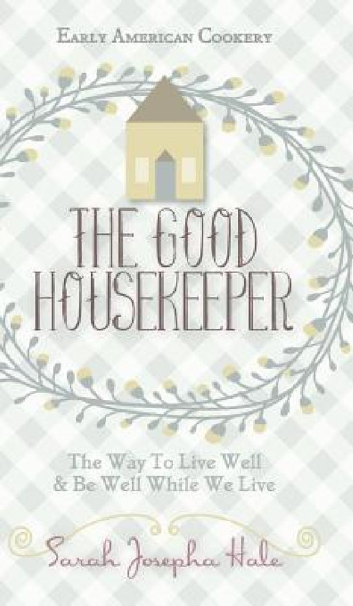 Early American Cookery: "The Good Housekeeper," 1841 by Sarah Josepha Hale