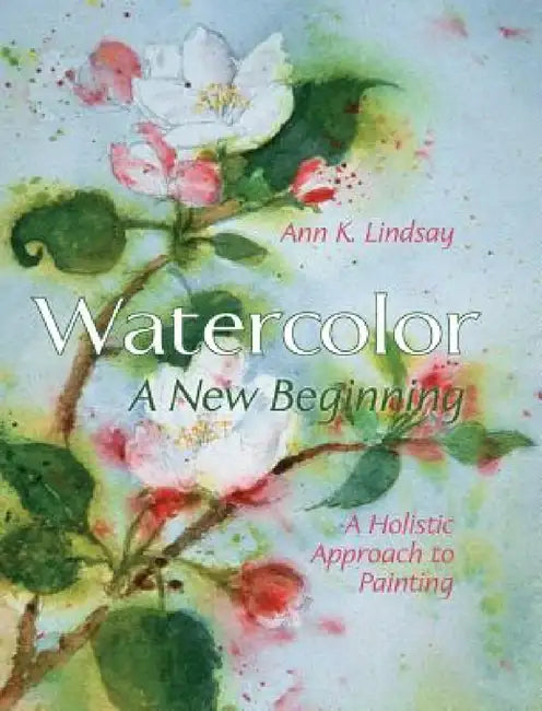 Watercolor: A New Beginning: A Holistic Approach to Painting by Ann Lindsay