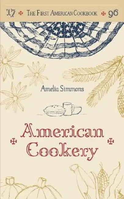 The First American Cookbook: A Facsimile of "American Cookery," 1796 by Amelia Simmons