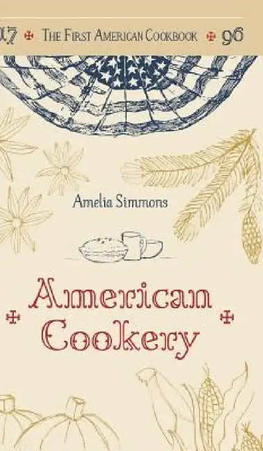 The First American Cookbook: A Facsimile of "American Cookery," 1796 by Amelia Simmons