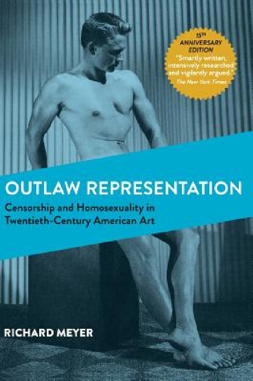 Outlaw Representation: Censorship and Homosexuality in Twentieth-Century American Art (Ideologies of Desire) by Richard Meyer