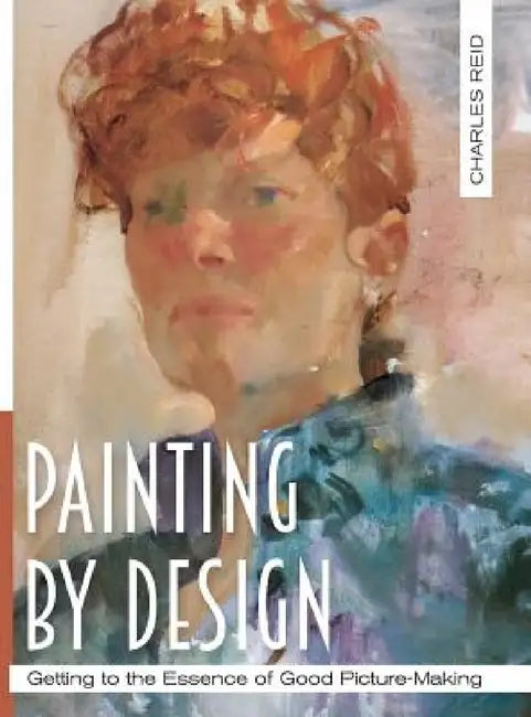 Painting by Design: Getting to the Essence of Good Picture-Making (Master Class) by Charles Reid