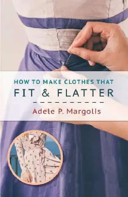 How to Make Clothes That Fit and Flatter: Step-by-Step Instructions for Women by Adele Margolis