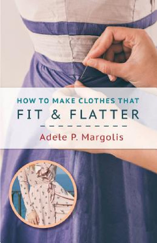How to Make Clothes That Fit and Flatter: Step-by-Step Instructions for Women by Adele Margolis