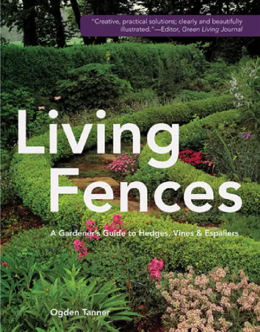 Living Fences: A Gardener's Guide to Hedges, Vines & Espaliers by Ogden Tanner