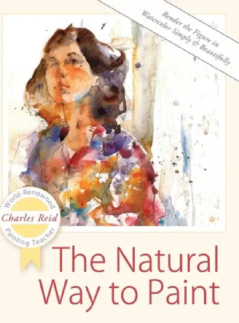 The Natural Way to Paint: Rendering the Figure in Watercolor Simply and Beautifully by Charles Reid