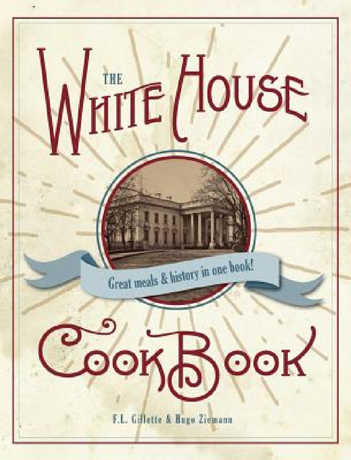 The Original White House Cook Book, 1887 Edition by F. L. Gillette, Hugo Zimmerman