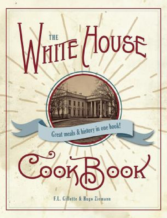 The Original White House Cook Book, 1887 Edition by F. L. Gillette, Hugo Zimmerman