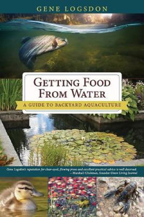 Getting Food from Water: A Guide to Backyard Aquaculture by Gene Logsdon