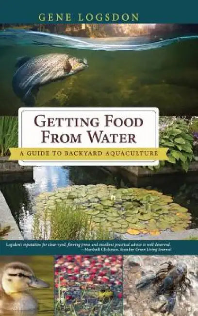 Getting Food from Water: A Guide to Backyard Aquaculture by Gene Logsdon