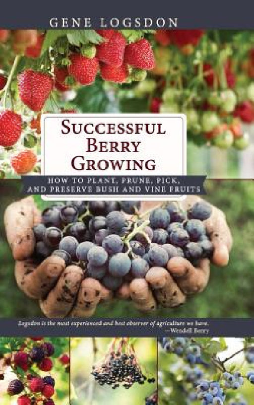 Successful Berry Growing: How to Plant, Prune, Pick and Preserve Bush and Vine Fruits by Gene Logsdon